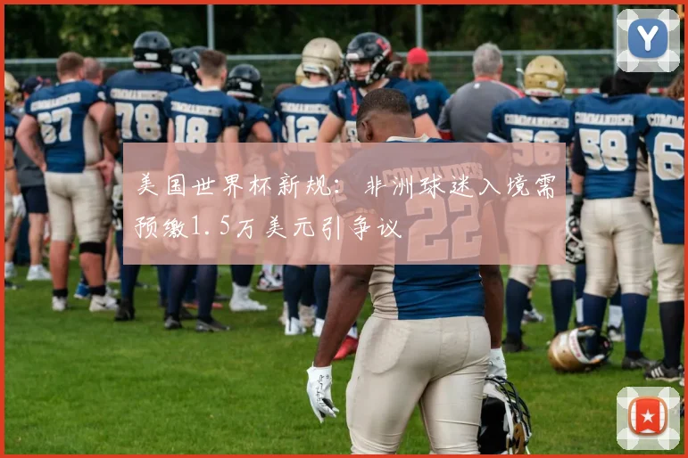 美国世界杯新规：非洲球迷入境需预缴1.5万美元引争议