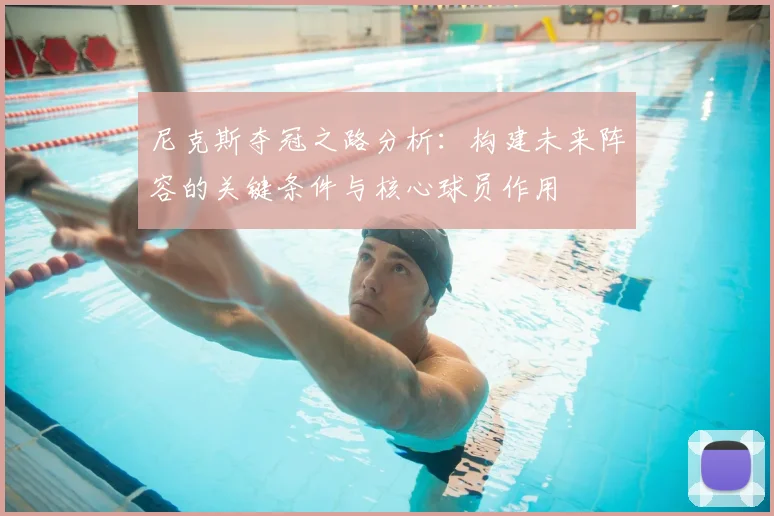 尼克斯夺冠之路分析：构建未来阵容的关键条件与核心球员作用