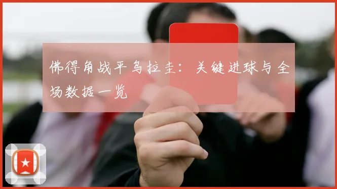 佛得角战平乌拉圭：关键进球与全场数据一览
