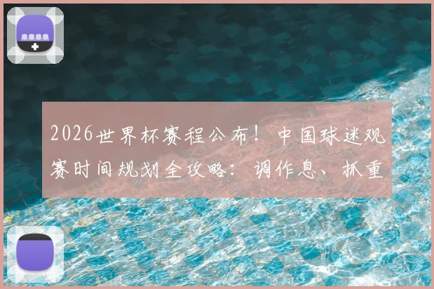 2026世界杯赛程公布!中国球迷观赛时间规划全攻略:调作息、抓重点、不错过
